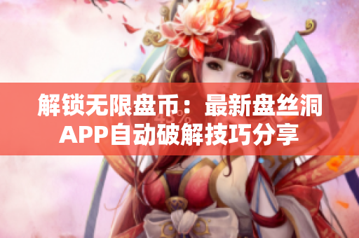 解鎖無限盤幣：最新盤絲洞APP自動(dòng)破解技巧分享