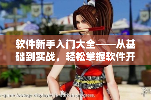 軟件新手入門大全——從基礎(chǔ)到實戰(zhàn)，輕松掌握軟件開發(fā)技能