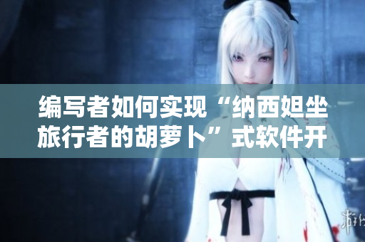 編寫者如何實現(xiàn)“納西妲坐旅行者的胡蘿卜”式軟件開發(fā)？