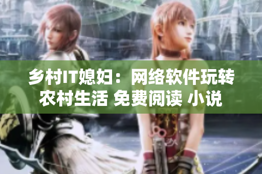 鄉(xiāng)村IT媳婦：網(wǎng)絡(luò)軟件玩轉(zhuǎn)農(nóng)村生活 免費(fèi)閱讀 小說