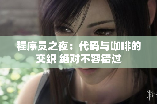 程序員之夜：代碼與咖啡的交織 絕對(duì)不容錯(cuò)過(guò)