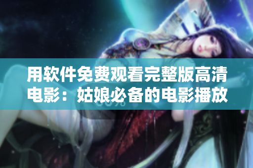 用軟件免費(fèi)觀看完整版高清電影：姑娘必備的電影播放器！