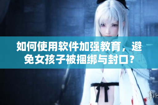 如何使用軟件加強教育，避免女孩子被捆綁與封口？