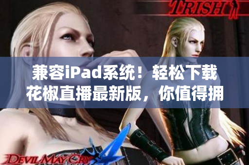 兼容iPad系統(tǒng)！輕松下載花椒直播最新版，你值得擁有！