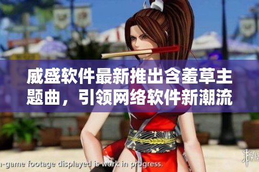 威盛軟件最新推出含羞草主題曲，引領(lǐng)網(wǎng)絡(luò)軟件新潮流