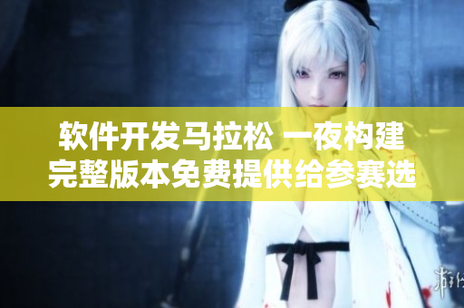 軟件開發(fā)馬拉松 一夜構建完整版本免費提供給參賽選手