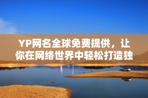 YP網(wǎng)名全球免費(fèi)提供，讓你在網(wǎng)絡(luò)世界中輕松打造獨(dú)特身份