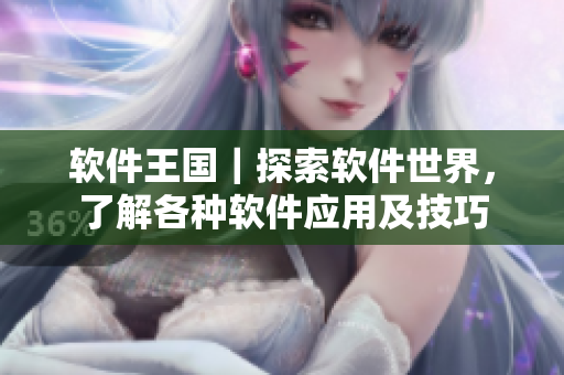 軟件王國｜探索軟件世界，了解各種軟件應(yīng)用及技巧