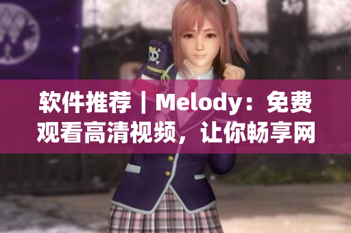 軟件推薦｜Melody：免費(fèi)觀看高清視頻，讓你暢享網(wǎng)絡(luò)世界