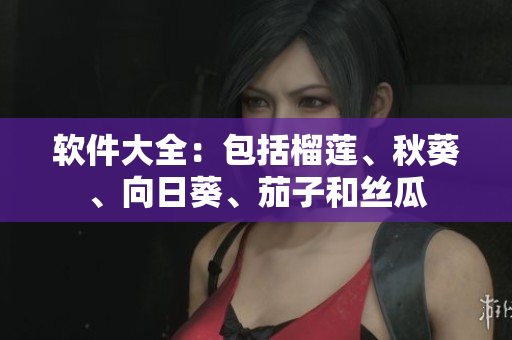 軟件大全：包括榴蓮、秋葵、向日葵、茄子和絲瓜