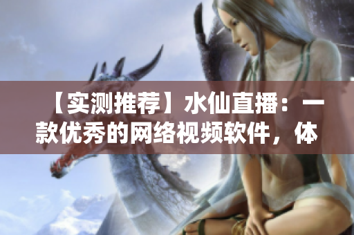 【實測推薦】水仙直播：一款優(yōu)秀的網(wǎng)絡視頻軟件，體驗感極佳！