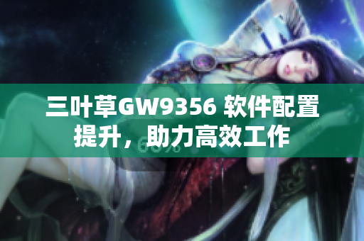 三葉草GW9356 軟件配置提升，助力高效工作