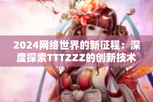 2024網絡世界的新征程：深度探索TTTZZZ的創(chuàng)新技術與未來發(fā)展