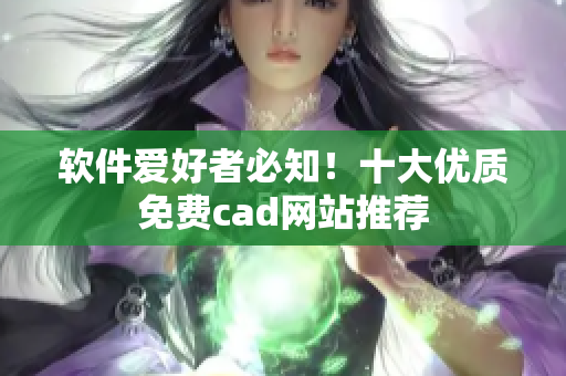 軟件愛好者必知！十大優(yōu)質(zhì)免費(fèi)cad網(wǎng)站推薦