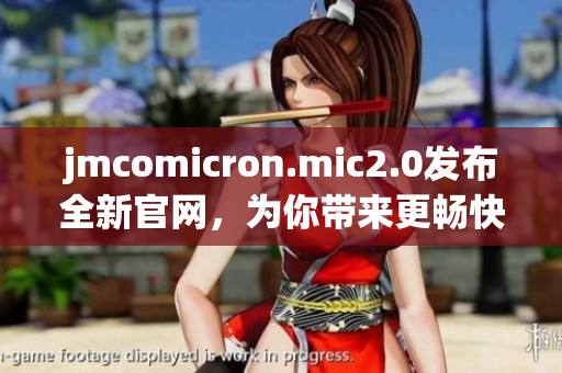 jmcomicron.mic2.0發(fā)布全新官網(wǎng)，為你帶來更暢快的閱讀體驗