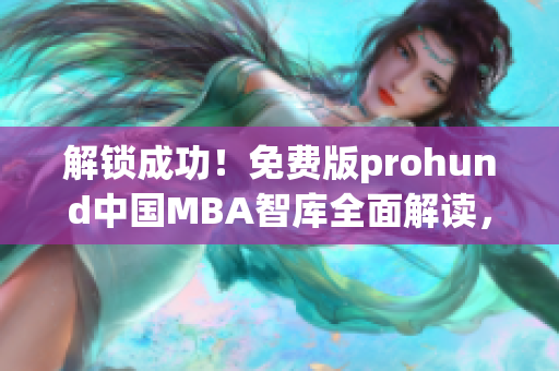 解鎖成功！免費版prohund中國MBA智庫全面解讀，絕對不容錯過的網(wǎng)絡(luò)軟件！