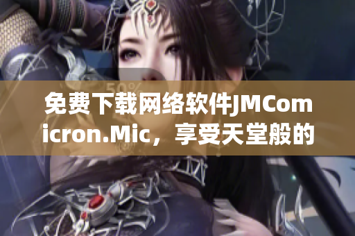免費下載網(wǎng)絡軟件JMComicron.Mic，享受天堂般的使用體驗！