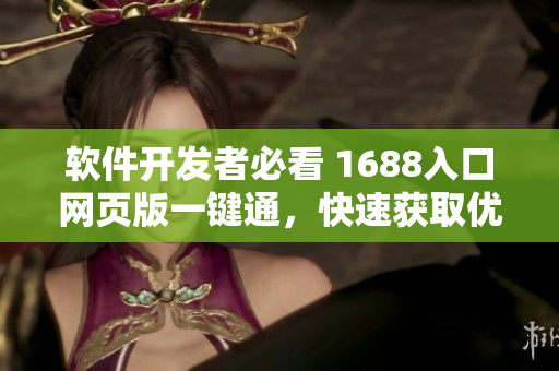 軟件開(kāi)發(fā)者必看 1688入口網(wǎng)頁(yè)版一鍵通，快速獲取優(yōu)質(zhì)網(wǎng)絡(luò)軟件原料！