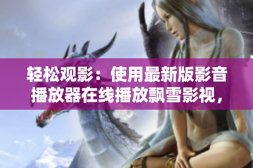 輕松觀影：使用最新版影音播放器在線播放飄雪影視，暢享高清影視！