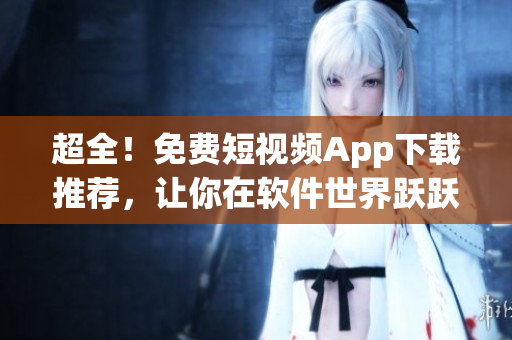 超全！免費短視頻App下載推薦，讓你在軟件世界躍躍欲試！