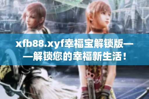 xfb88.xyf幸福寶解鎖版——解鎖您的幸福新生活！
