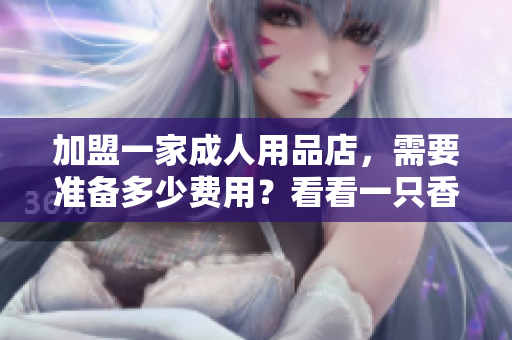 加盟一家成人用品店，需要準備多少費用？看看一只香蕉的例子就知道了