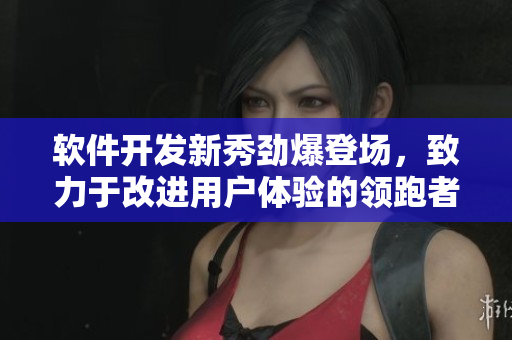 軟件開發(fā)新秀勁爆登場，致力于改進用戶體驗的領跑者
