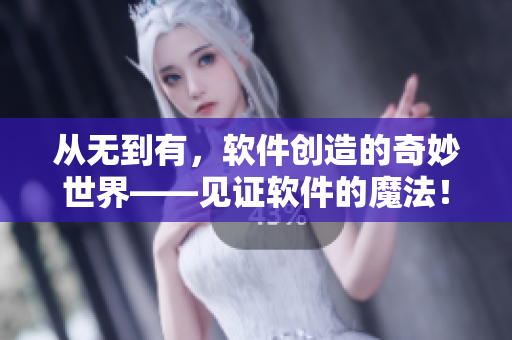 從無到有，軟件創(chuàng)造的奇妙世界——見證軟件的魔法！