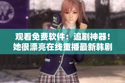 觀看免費軟件：追劇神器！她很漂亮在線重播最新韓劇