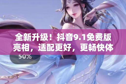 全新升級！抖音9.1免費(fèi)版亮相，適配更好，更暢快體驗(yàn)！