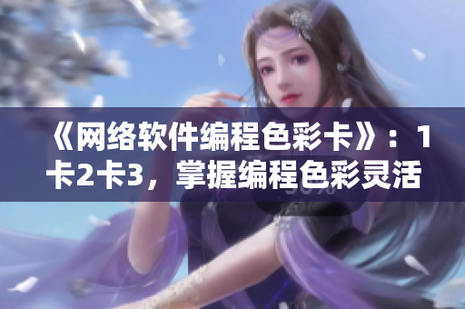 《網(wǎng)絡(luò)軟件編程色彩卡》：1卡2卡3，掌握編程色彩靈活運用！