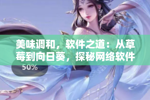 美味調和，軟件之道：從草莓到向日葵，探秘網絡軟件開發(fā)技巧與留言實踐