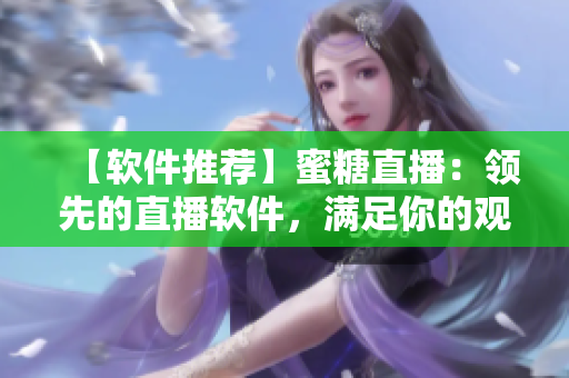 【軟件推薦】蜜糖直播：領(lǐng)先的直播軟件，滿足你的觀看需求