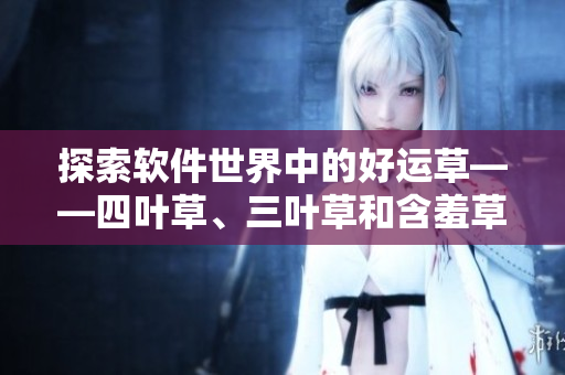 探索軟件世界中的好運草——四葉草、三葉草和含羞草