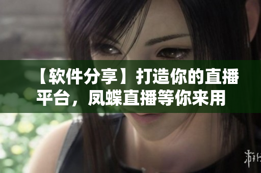 【軟件分享】打造你的直播平臺(tái)，鳳蝶直播等你來(lái)用