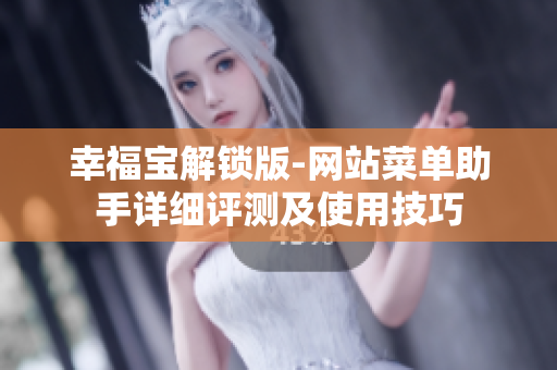 幸福寶解鎖版-網(wǎng)站菜單助手詳細(xì)評(píng)測(cè)及使用技巧