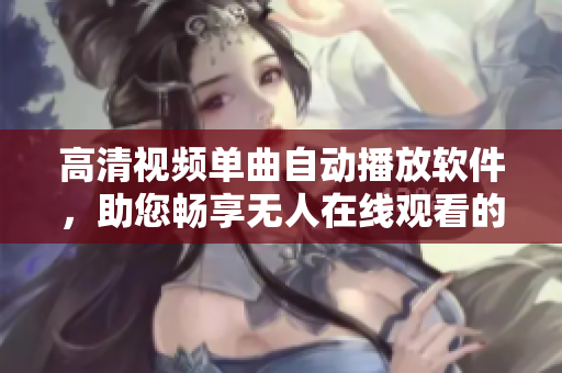 高清視頻單曲自動(dòng)播放軟件，助您暢享無人在線觀看的樂趣