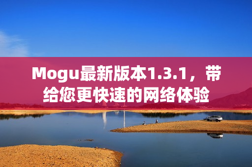 Mogu最新版本1.3.1，帶給您更快速的網(wǎng)絡(luò)體驗(yàn)