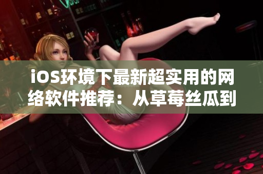 iOS環(huán)境下最新超實(shí)用的網(wǎng)絡(luò)軟件推薦：從草莓絲瓜到榴蓮，盡享無限暢想