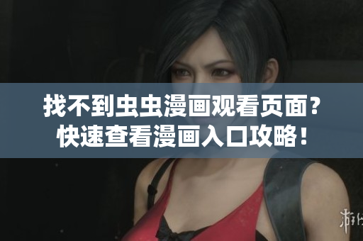 找不到蟲蟲漫畫觀看頁面？快速查看漫畫入口攻略！