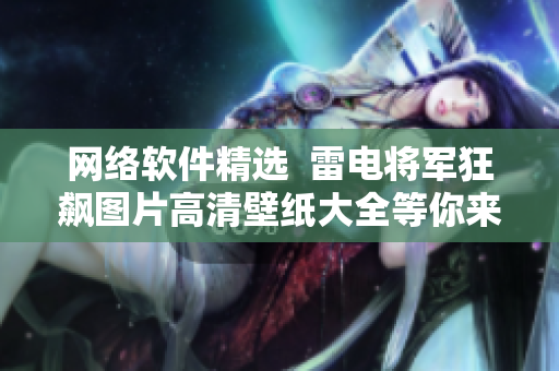 網(wǎng)絡軟件精選  雷電將軍狂飆圖片高清壁紙大全等你來下載！