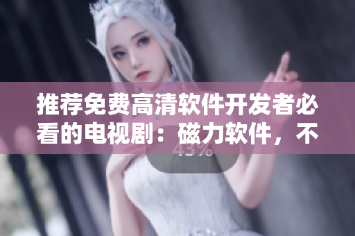 推薦免費高清軟件開發(fā)者必看的電視?。捍帕浖?，不容錯過！