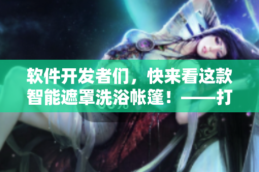 軟件開發(fā)者們，快來(lái)看這款智能遮罩洗浴帳篷！——打造露營(yíng)新體驗(yàn)