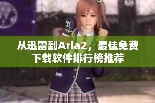 從迅雷到Aria2，最佳免費下載軟件排行榜推薦