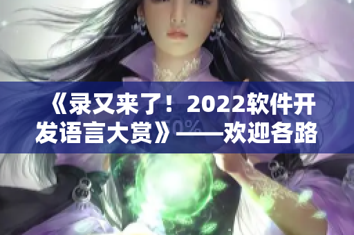 《錄又來了！2022軟件開發(fā)語言大賞》——歡迎各路開發(fā)者投票！