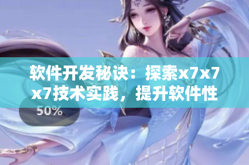 軟件開發(fā)秘訣：探索x7x7x7技術(shù)實踐，提升軟件性能與穩(wěn)定性