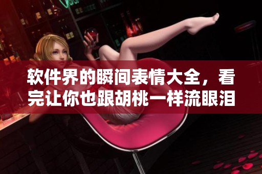 軟件界的瞬間表情大全，看完讓你也跟胡桃一樣流眼淚翻白眼流口水！