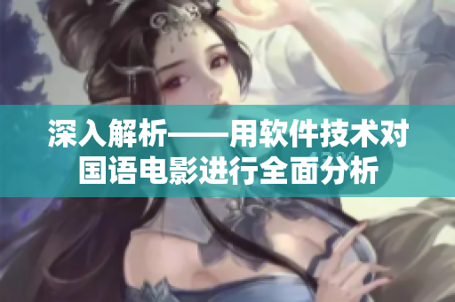 深入解析——用軟件技術對國語電影進行全面分析