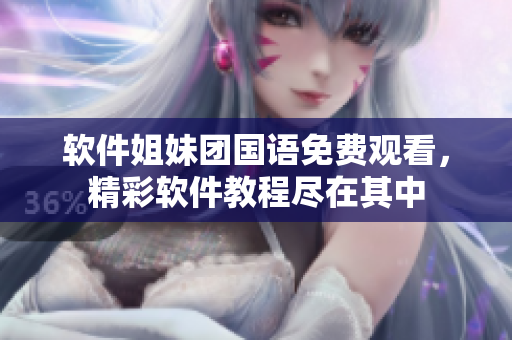 軟件姐妹團(tuán)國(guó)語(yǔ)免費(fèi)觀看，精彩軟件教程盡在其中