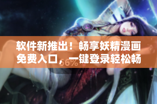 軟件新推出！暢享妖精漫畫免費(fèi)入口，一鍵登錄輕松暢讀